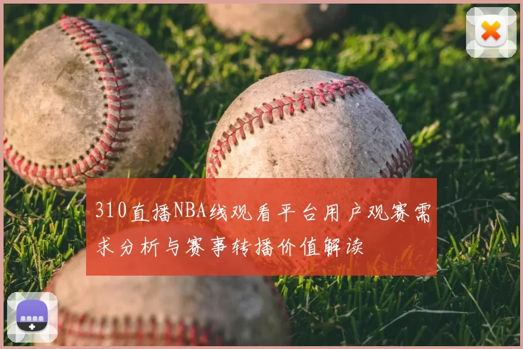 310直播NBA线观看平台用户观赛需求分析与赛事转播价值解读