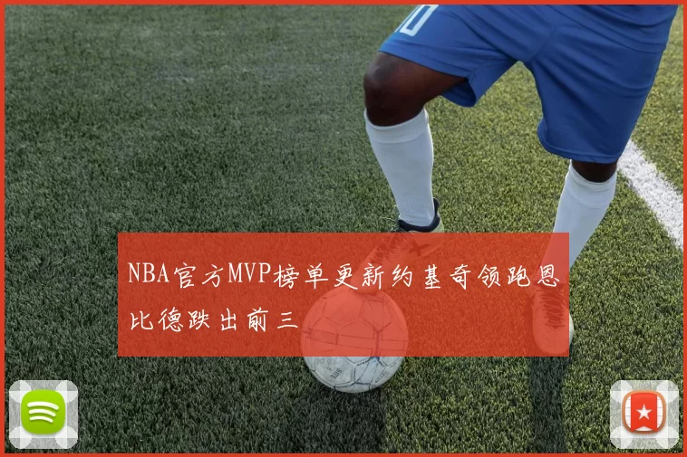 NBA官方MVP榜单更新约基奇领跑恩比德跌出前三
