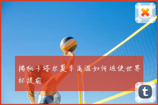 揭秘卡塔尔夏季高温如何迫使世界杯提前