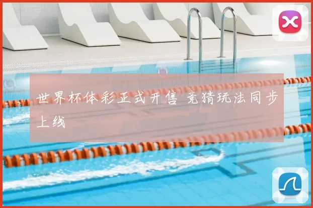世界杯体彩正式开售 竞猜玩法同步上线