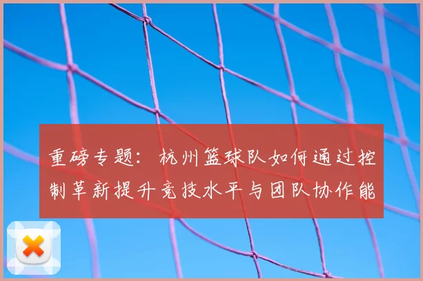 重磅专题:杭州篮球队如何通过控制革新提升竞技水平与团队协作能力