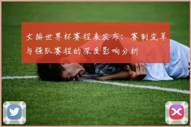 女排世界杯赛程表发布：赛制变革与强队赛程的深度影响分析