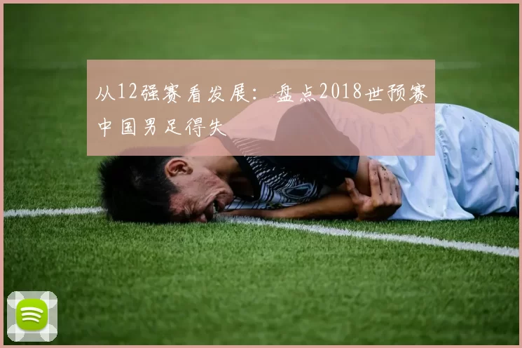 从12强赛看发展：盘点2018世预赛中国男足得失