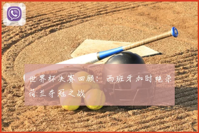 世界杯决赛回顾：西班牙加时绝杀荷兰夺冠之战