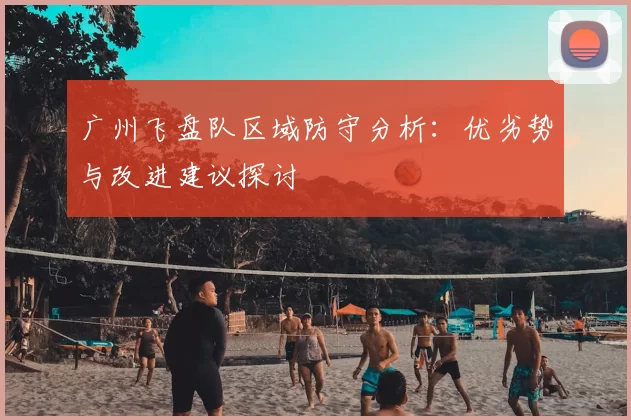 广州飞盘队区域防守分析：优劣势与改进建议探讨