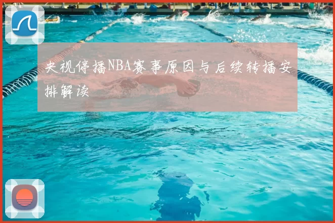 央视停播NBA赛事原因与后续转播安排解读