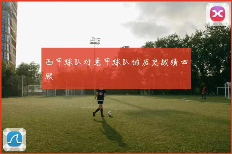 西甲球队对意甲球队的历史战绩回顾