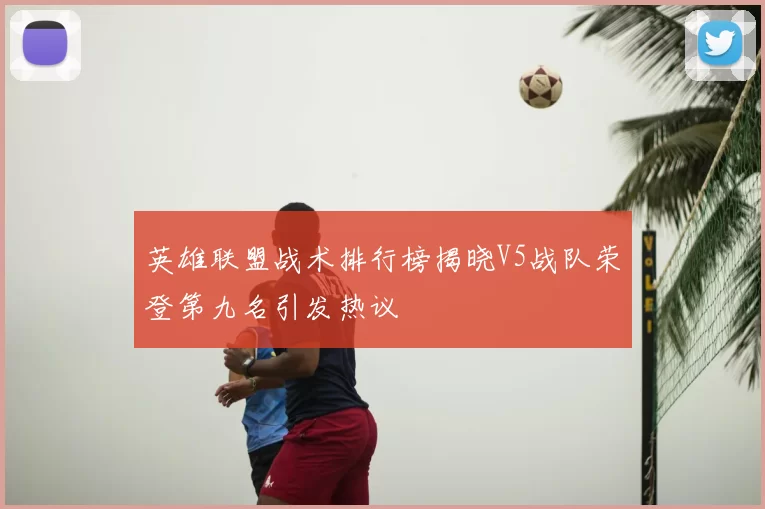 英雄联盟战术排行榜揭晓V5战队荣登第九名引发热议