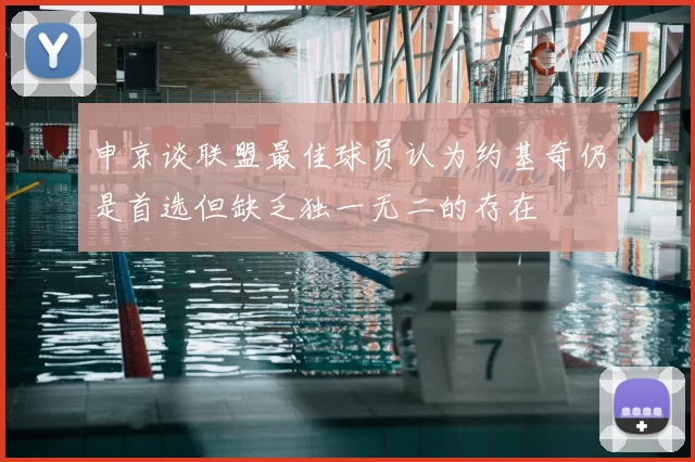 申京谈联盟最佳球员认为约基奇仍是首选但缺乏独一无二的存在