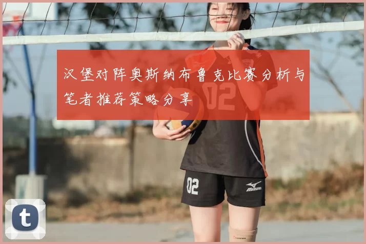 汉堡对阵奥斯纳布鲁克比赛分析与笔者推荐策略分享