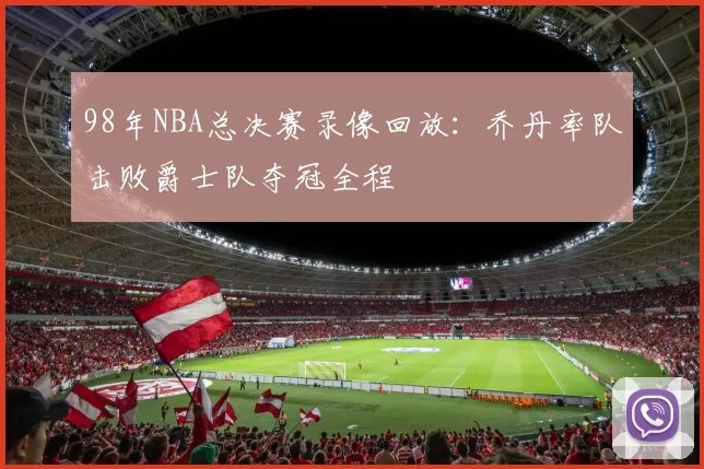 98年NBA总决赛录像回放:乔丹率队击败爵士队夺冠全程