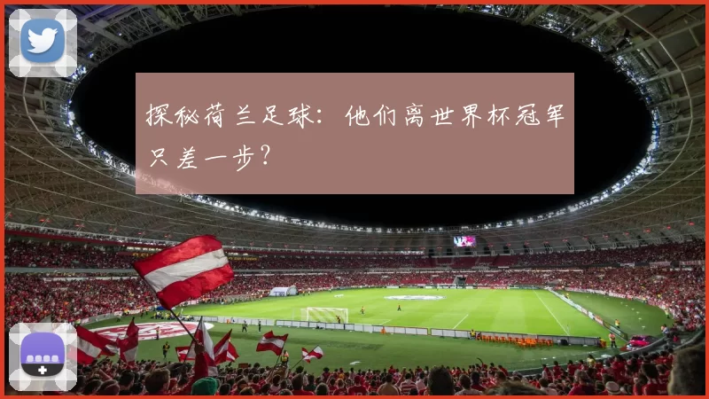 探秘荷兰足球：他们离世界杯冠军只差一步？