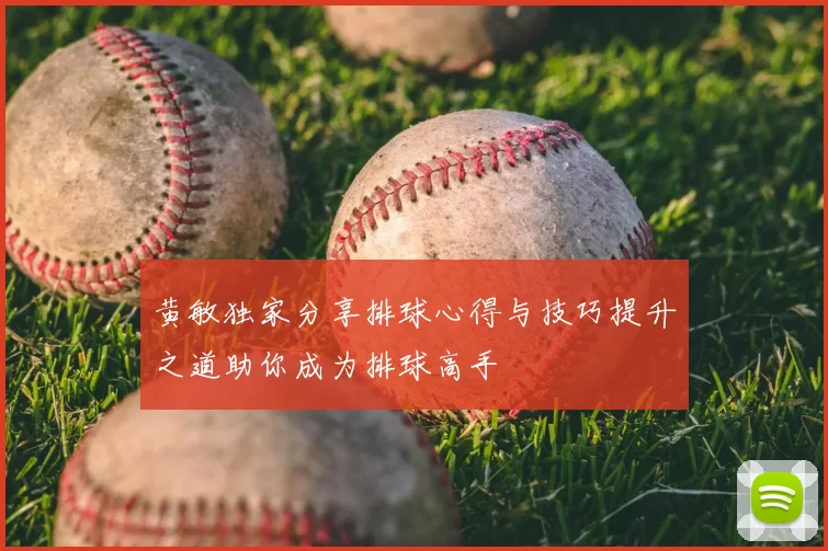 黄敏独家分享排球心得与技巧提升之道助你成为排球高手