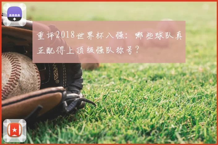 重评2018世界杯八强：哪些球队真正配得上顶级强队称号？