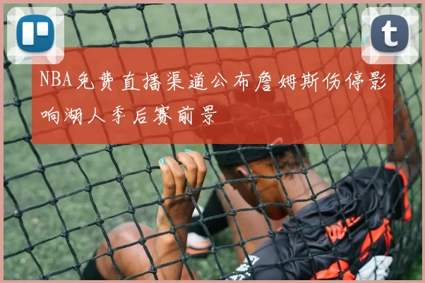 NBA免费直播渠道公布詹姆斯伤停影响湖人季后赛前景