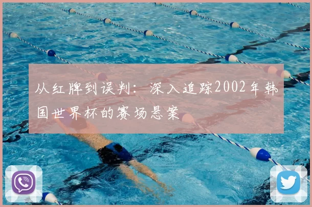 从红牌到误判：深入追踪2002年韩国世界杯的赛场悬案