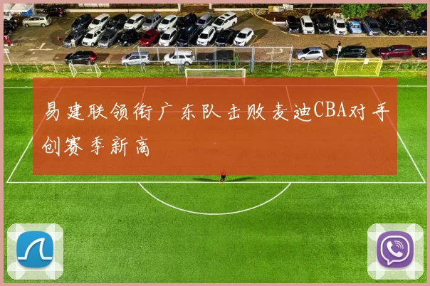 易建联领衔广东队击败麦迪CBA对手创赛季新高