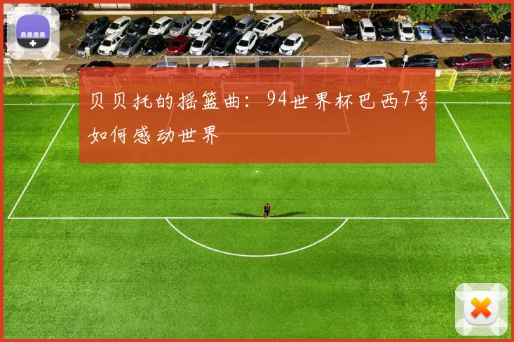 贝贝托的摇篮曲：94世界杯巴西7号如何感动世界