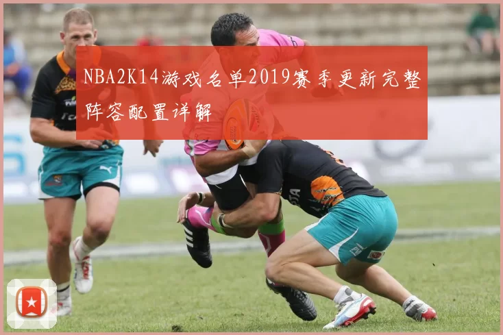 NBA2K14游戏名单2019赛季更新完整阵容配置详解