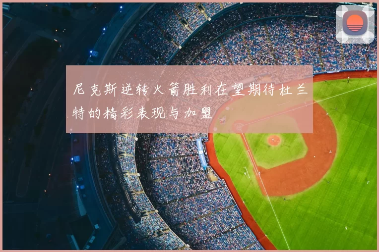 尼克斯逆转火箭胜利在望期待杜兰特的精彩表现与加盟