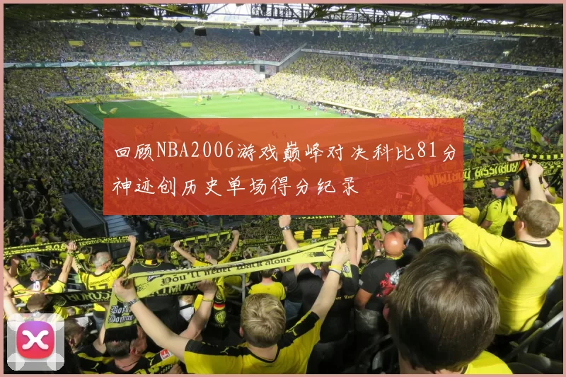 回顾NBA2006游戏巅峰对决科比81分神迹创历史单场得分纪录