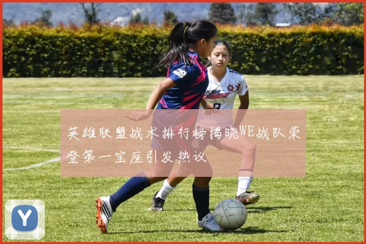 英雄联盟战术排行榜揭晓WE战队荣登第一宝座引发热议