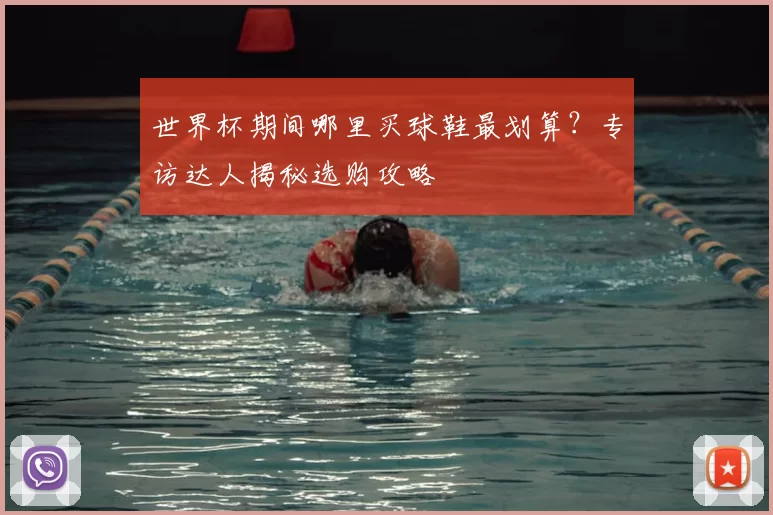 世界杯期间哪里买球鞋最划算？专访达人揭秘选购攻略