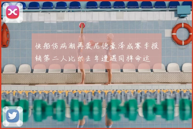 快船伤病潮再袭尼德豪泽成赛季报销第二人比尔去年遭遇同样命运