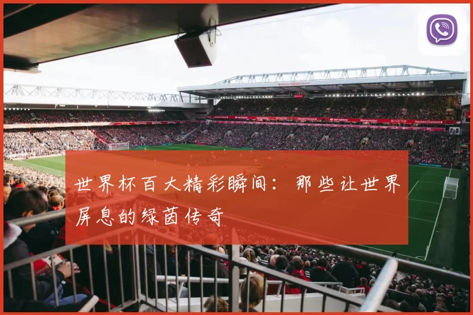 世界杯百大精彩瞬间：那些让世界屏息的绿茵传奇
