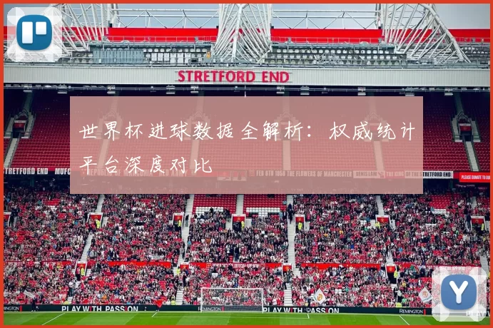 世界杯进球数据全解析：权威统计平台深度对比