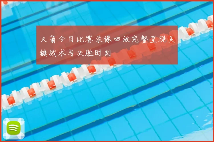火箭今日比赛录像回放完整呈现关键战术与决胜时刻