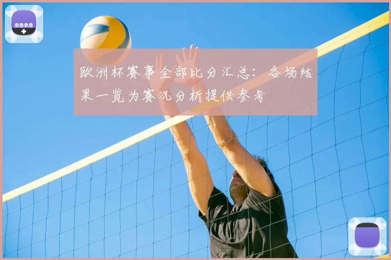 欧洲杯赛事全部比分汇总:各场结果一览为赛况分析提供参考