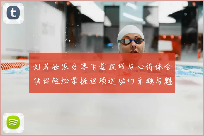 刘芳独家分享飞盘技巧与心得体会助你轻松掌握这项运动的乐趣与魅力