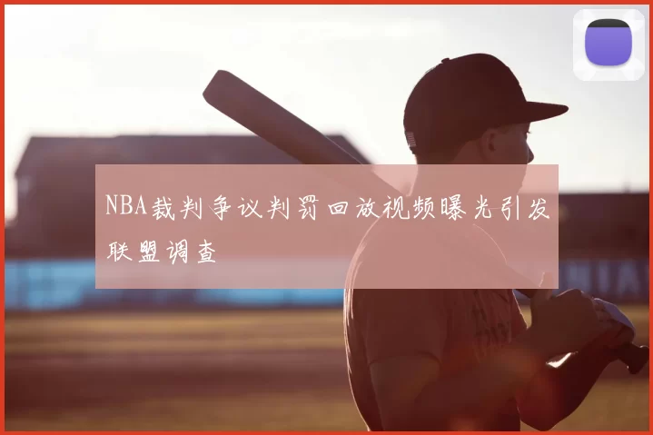 NBA裁判争议判罚回放视频曝光引发联盟调查