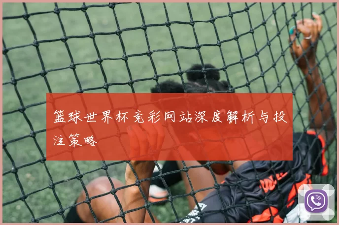 篮球世界杯竞彩网站深度解析与投注策略