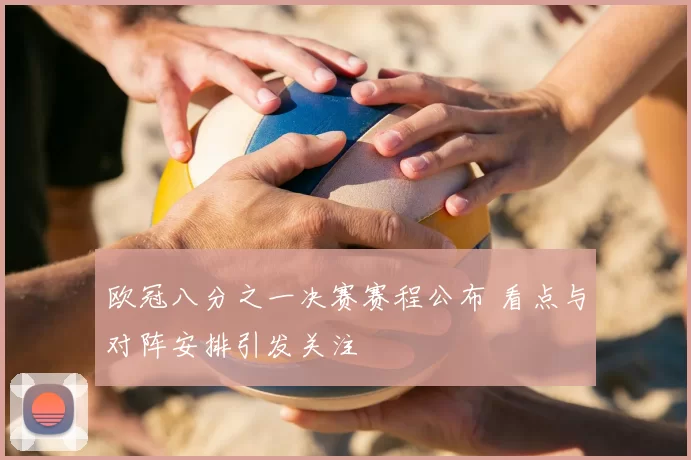 欧冠八分之一决赛赛程公布 看点与对阵安排引发关注