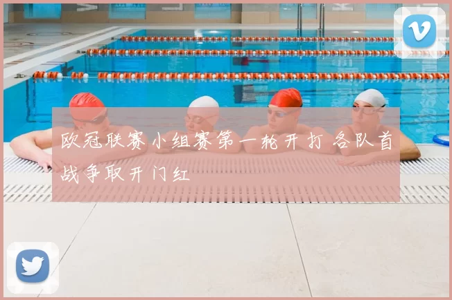 欧冠联赛小组赛第一轮开打 各队首战争取开门红