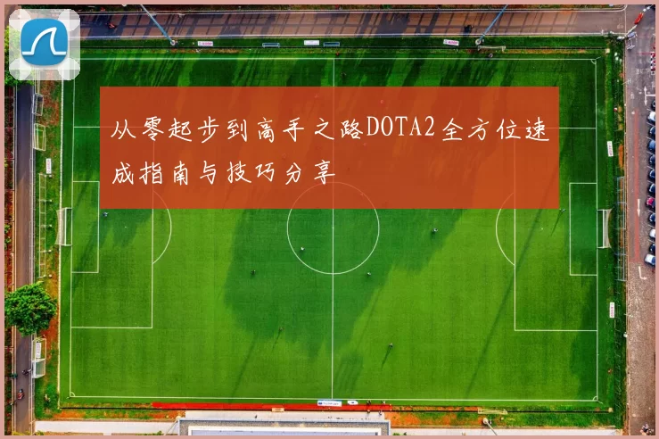 从零起步到高手之路DOTA2全方位速成指南与技巧分享