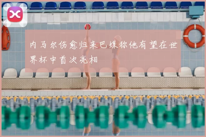 内马尔伤愈归来巴媒称他有望在世界杯中首次亮相
