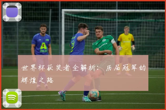 世界杯获奖者全解析：历届冠军的辉煌之路