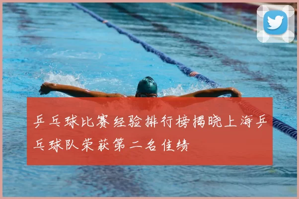 乒乓球比赛经验排行榜揭晓上海乒乓球队荣获第二名佳绩