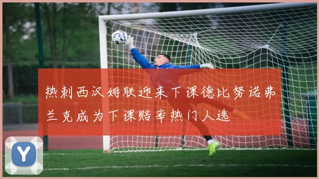 热刺西汉姆联迎来下课德比努诺弗兰克成为下课赔率热门人选