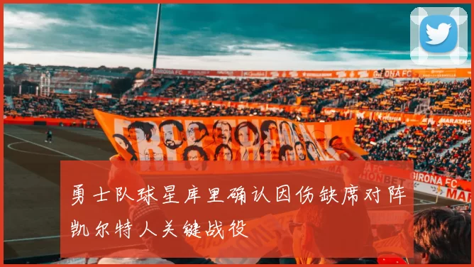 勇士队球星库里确认因伤缺席对阵凯尔特人关键战役
