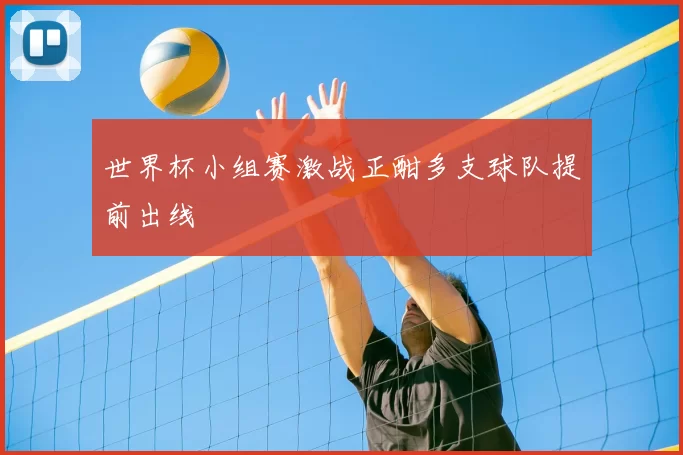 世界杯小组赛激战正酣多支球队提前出线