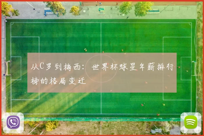 从C罗到梅西：世界杯球星年薪排行榜的格局变迁