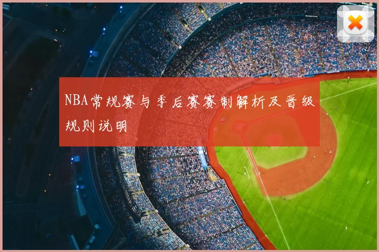 NBA常规赛与季后赛赛制解析及晋级规则说明