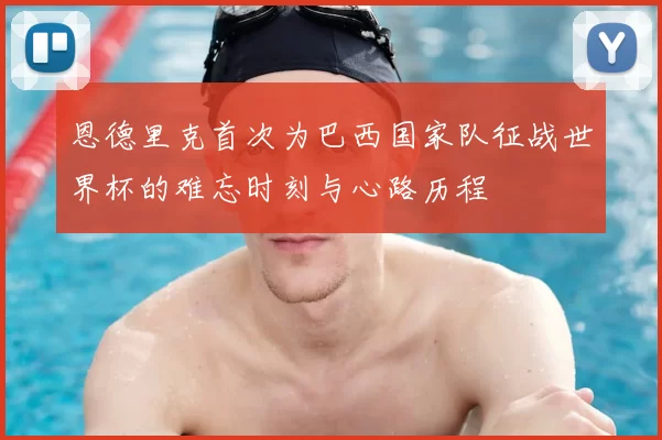 恩德里克首次为巴西国家队征战世界杯的难忘时刻与心路历程