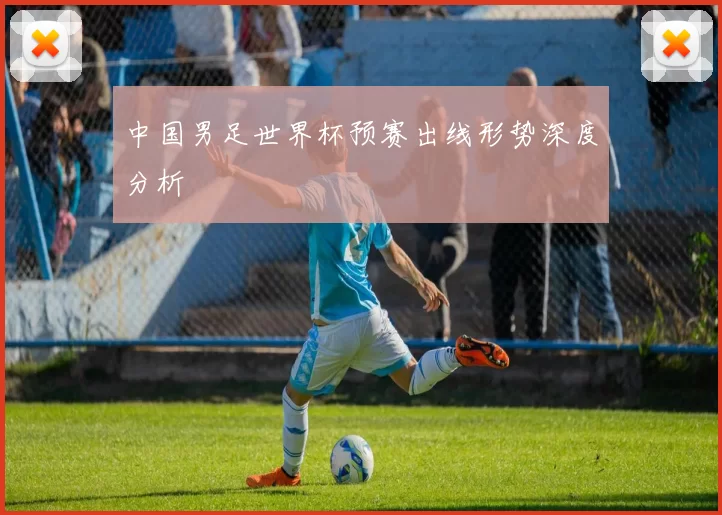 中国男足世界杯预赛出线形势深度分析