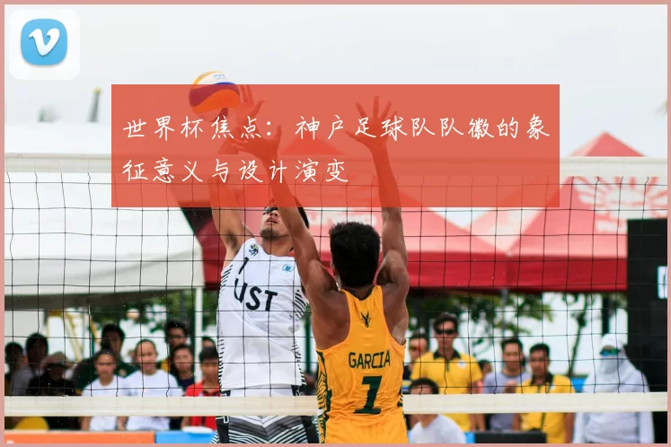世界杯焦点：神户足球队队徽的象征意义与设计演变