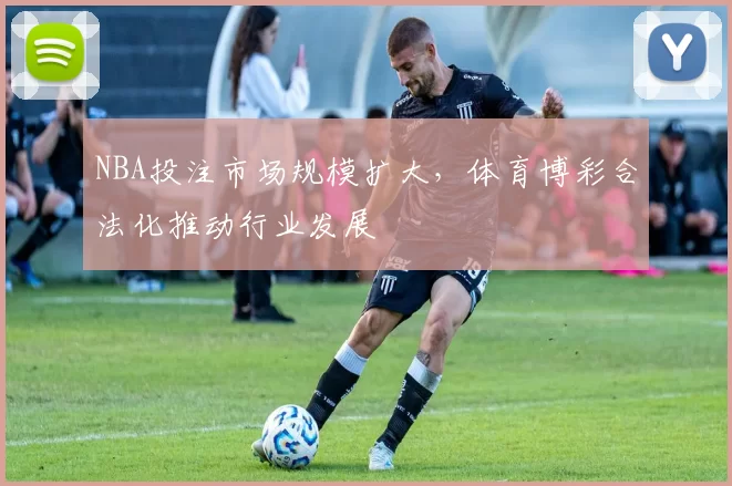 NBA投注市场规模扩大，体育博彩合法化推动行业发展